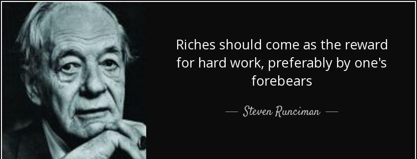 quote riches should come as the reward for hard work preferably by one s forebears steven runciman Quotes