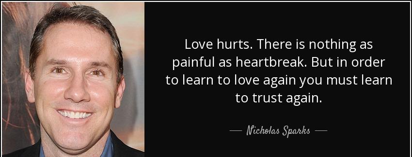 quote love hurts there is nothing as painful as heartbreak but in order to learn to love again nicholas sparks Quotes