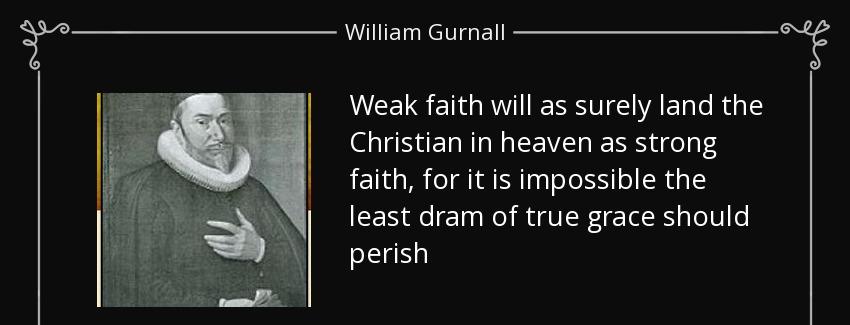 quote weak faith will as surely land the christian in heaven as strong faith for it is impossible william gurnall Quotes