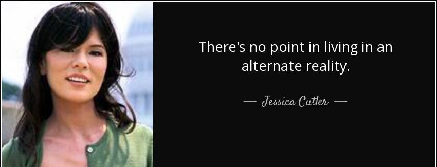 quote there s no point in living in an alternate reality jessica cutler Quotes