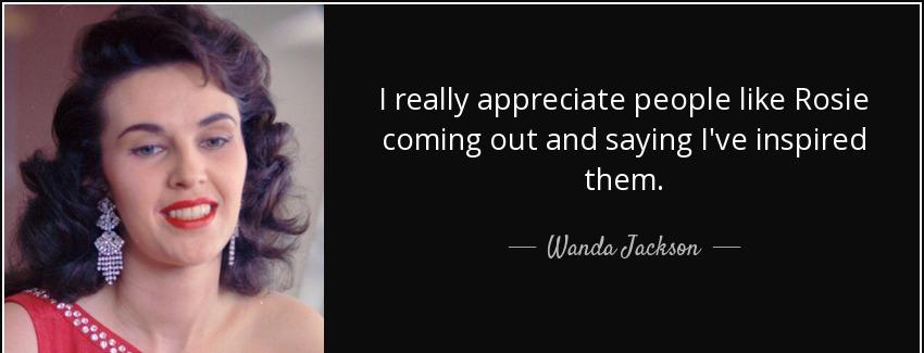quote i really appreciate people like rosie coming out and saying i ve inspired them wanda jackson Quotes