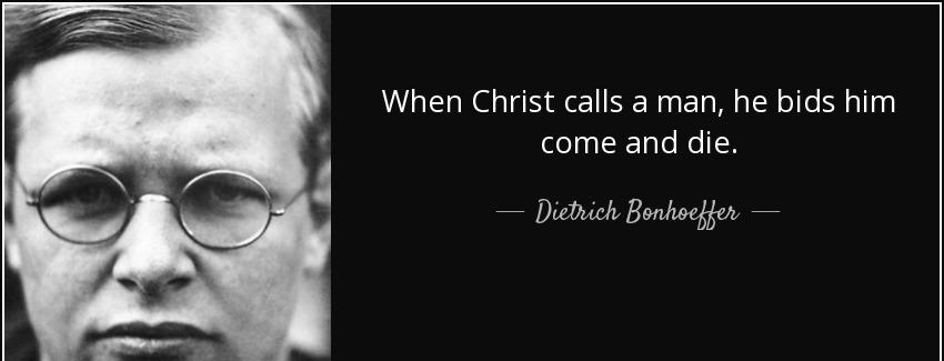 quote when christ calls a man he bids him come and die dietrich bonhoeffer Quotes