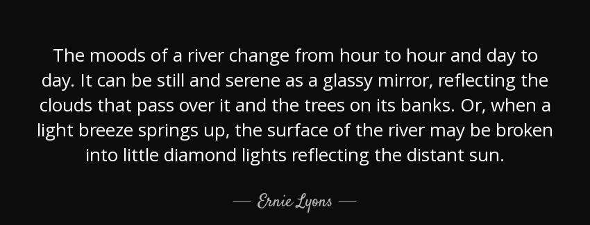quote the moods of a river change from hour to hour and day to day it can be still and serene ernie lyons Quotes