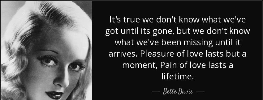 quote it s true we don t know what we ve got until its gone but we don t know what we ve been bette davis Quotes