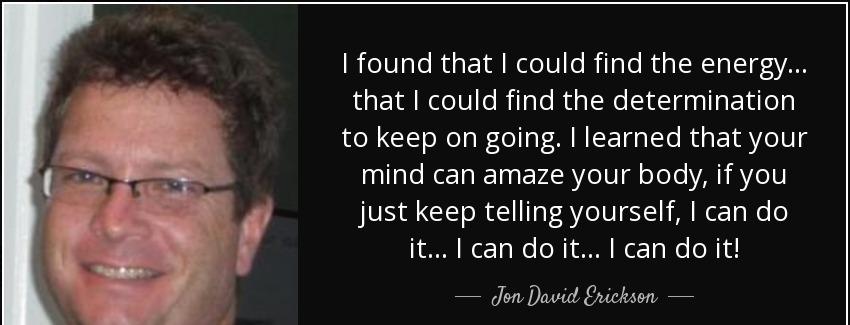 quote i found that i could find the energy that i could find the determination to keep on jon david erickson Quotes
