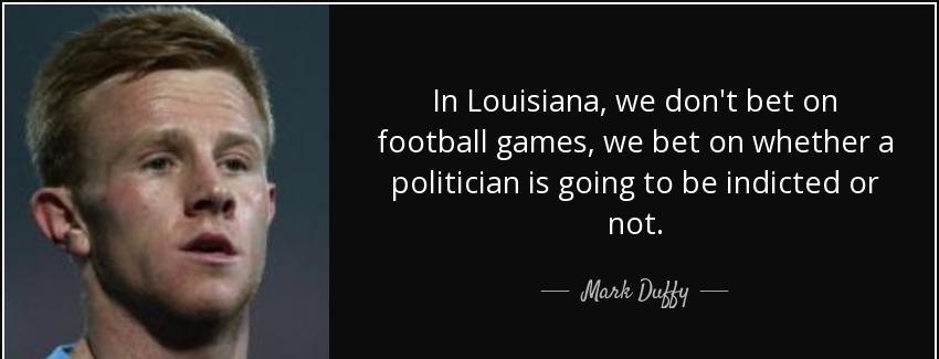 quote in louisiana we don t bet on football games we bet on whether a politician is going mark duffy Quotes