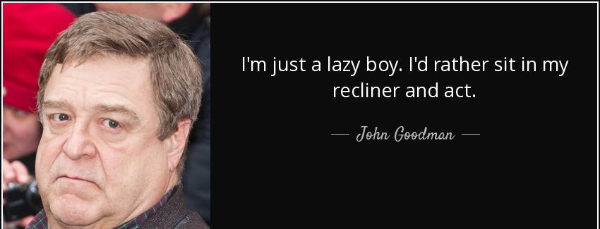 quote i m just a lazy boy i d rather sit in my recliner and act john goodman Quotes