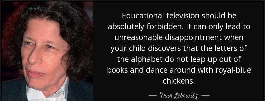 quote educational television should be absolutely forbidden it can only lead to unreasonable fran lebowitz Quotes