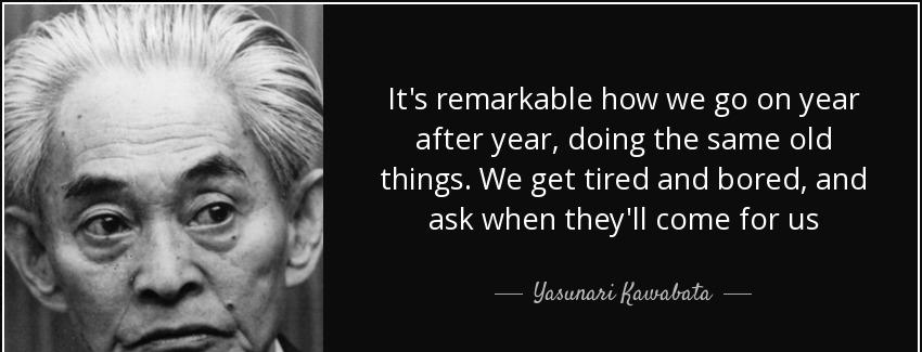 quote it s remarkable how we go on year after year doing the same old things we get tired yasunari kawabata Quotes