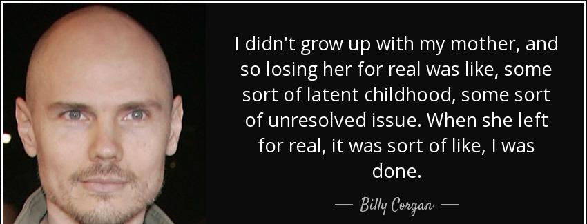 quote i didn t grow up with my mother and so losing her for real was like some sort of latent billy corgan Quotes