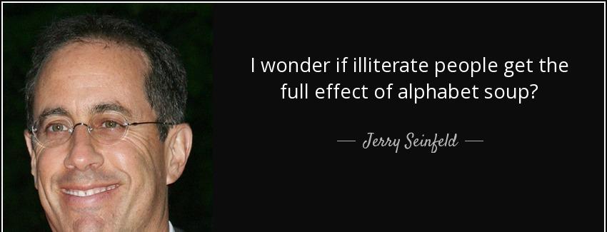 quote i wonder if illiterate people get the full effect of alphabet soup jerry seinfeld Quotes