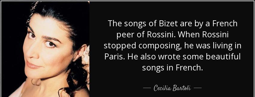 quote the songs of bizet are by a french peer of rossini when rossini stopped composing he cecilia bartoli Quotes