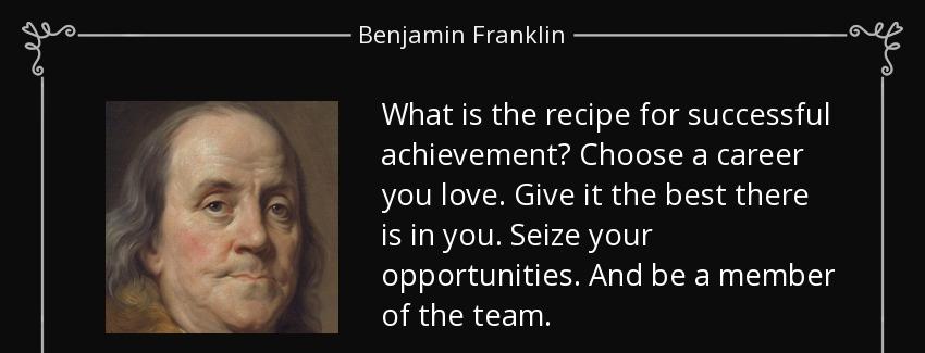 quote what is the recipe for successful achievement choose a career you love give it the best benjamin franklin Quotes