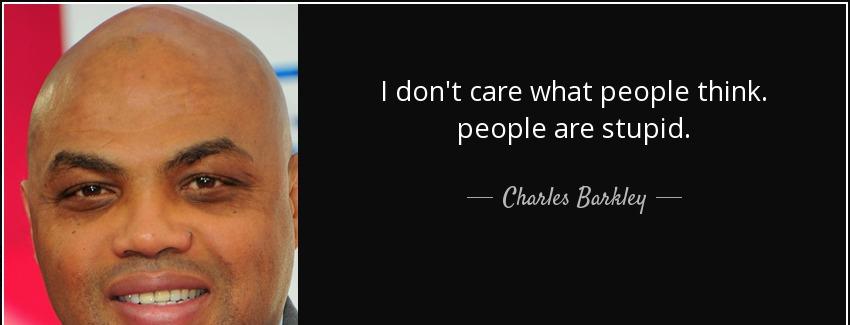 quote i don t care what people think people are stupid charles barkley Quotes