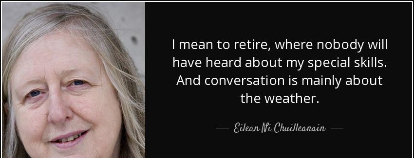 quote i mean to retire where nobody will have heard about my special skills and conversation eilean ni chuilleanain Quotes
