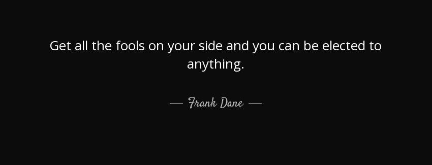 quote get all the fools on your side and you can be elected to anything frank dane Quotes