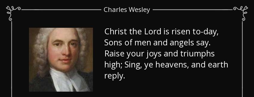 quote christ the lord is risen to day sons of men and angels say raise your joys and triumphs charles wesley Quotes