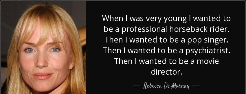 quote when i was very young i wanted to be a professional horseback rider then i wanted to rebecca de mornay Quotes