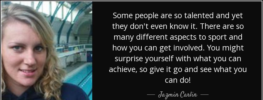 quote some people are so talented and yet they don t even know it there are so many different jazmin carlin Quotes