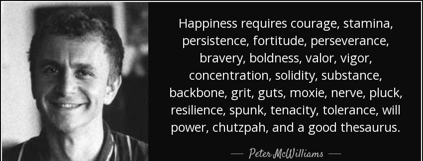 quote happiness requires courage stamina persistence fortitude perseverance bravery boldness peter mcwilliams Quotes