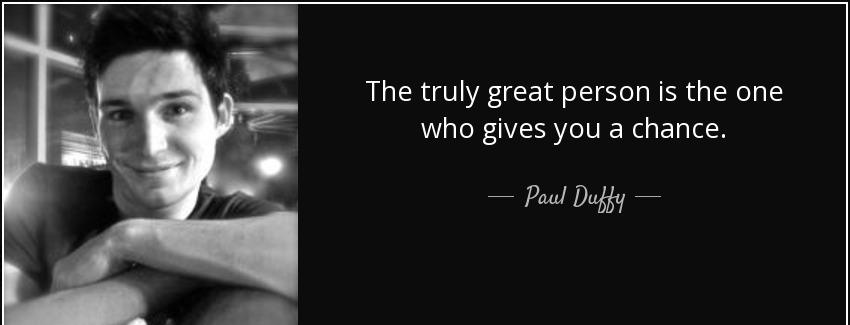quote the truly great person is the one who gives you a chance paul duffy Quotes