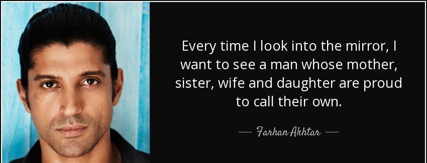 quote every time i look into the mirror i want to see a man whose mother sister wife and daughter farhan akhtar Quotes