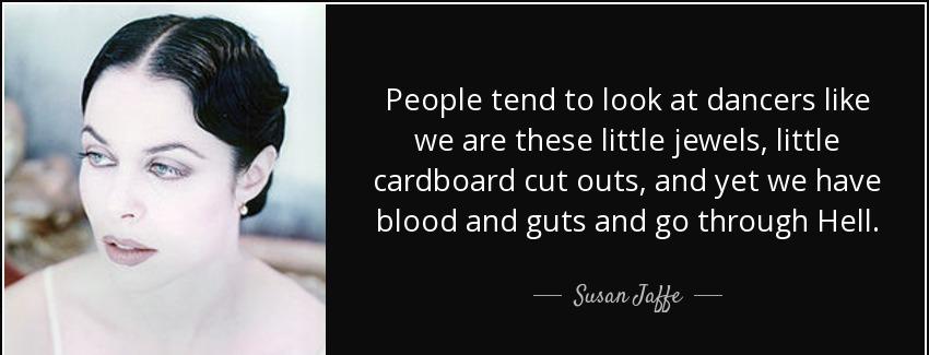 quote people tend to look at dancers like we are these little jewels little cardboard cut susan jaffe Quotes