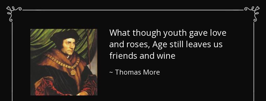 quote what though youth gave love and roses age still leaves us friends and wine thomas more Quotes