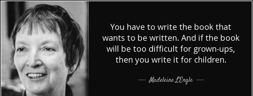 quote you have to write the book that wants to be written and if the book will be too difficult madeleine l engle Quotes