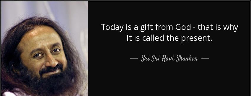 quote today is a gift from god that is why it is called the present sri sri ravi shankar Quotes