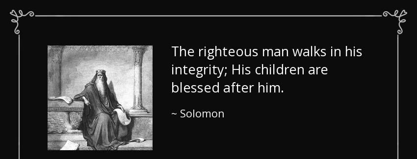quote the righteous man walks in his integrity his children are blessed after him solomon Quotes