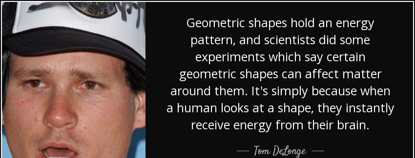 quote geometric shapes hold an energy pattern and scientists did some experiments which say tom delonge Quotes