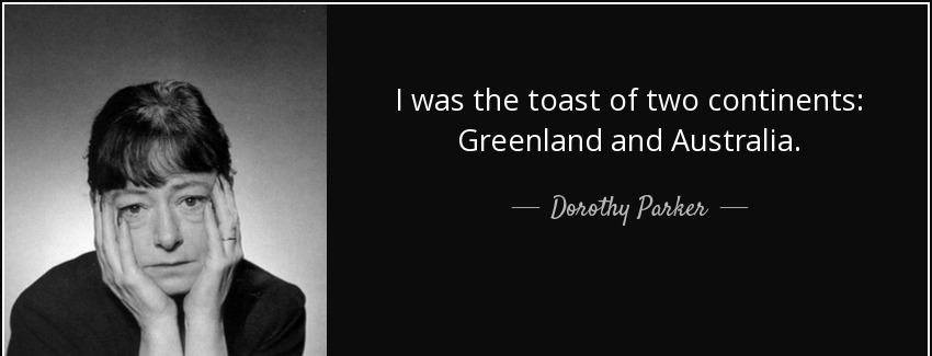 quote i was the toast of two continents greenland and australia dorothy parker Quotes