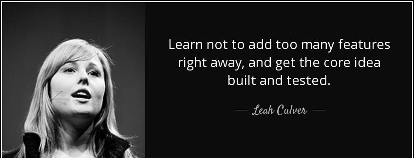 quote learn not to add too many features right away and get the core idea built and tested leah culver Quotes