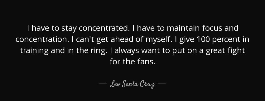 quote i have to stay concentrated i have to maintain focus and concentration i can t get ahead leo santa cruz Quotes