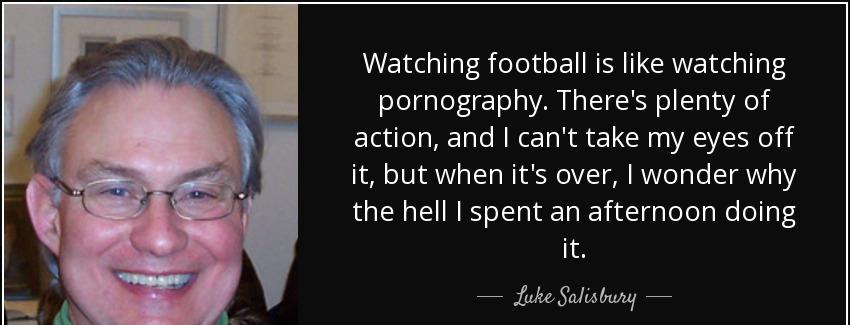 quote watching football is like watching pornography there s plenty of action and i can t luke salisbury Quotes