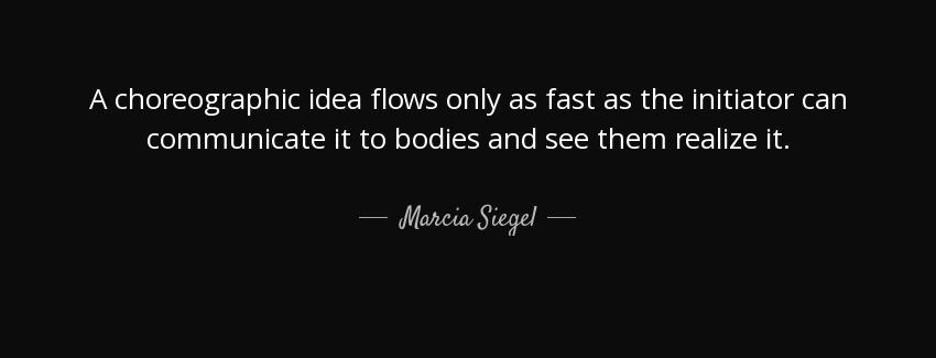 quote a choreographic idea flows only as fast as the initiator can communicate it to bodies marcia siegel Quotes