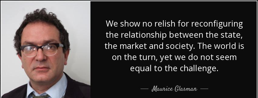 quote we show no relish for reconfiguring the relationship between the state the market and maurice glasman Quotes