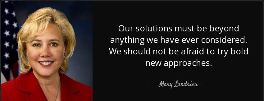 quote our solutions must be beyond anything we have ever considered we should not be afraid mary landrieu Quotes