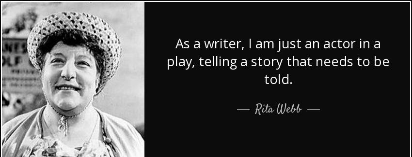 quote as a writer i am just an actor in a play telling a story that needs to be told rita webb Quotes