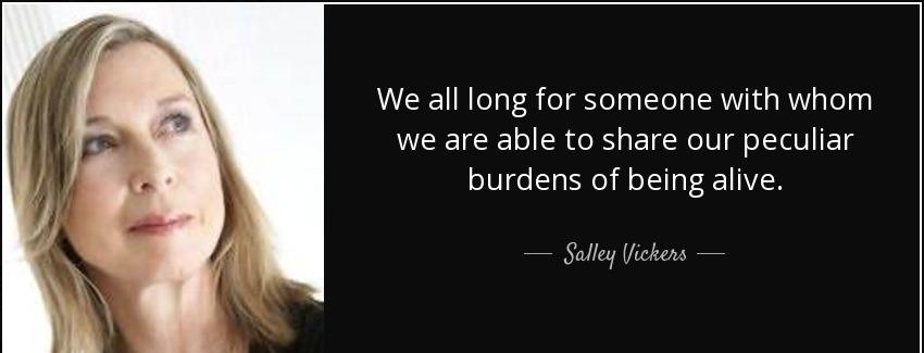 quote we all long for someone with whom we are able to share our peculiar burdens of being salley vickers Quotes