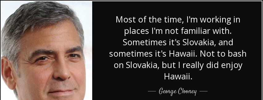 quote most of the time i m working in places i m not familiar with sometimes it s slovakia george clooney Quotes