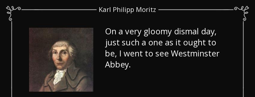 quote on a very gloomy dismal day just such a one as it ought to be i went to see westminster karl philipp moritz Quotes