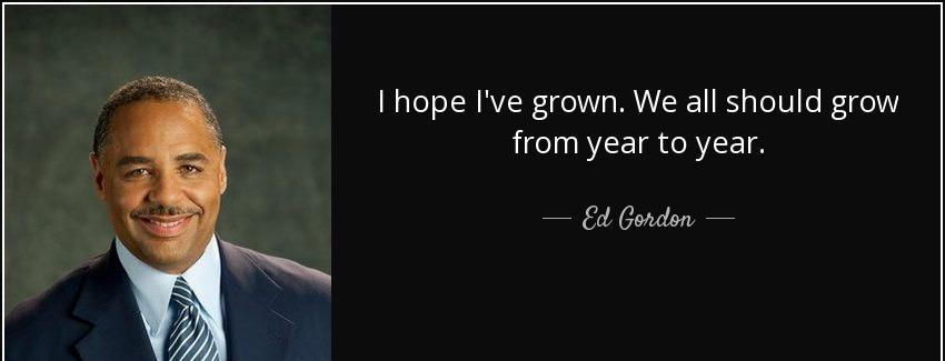 quote i hope i ve grown we all should grow from year to year ed gordon Quotes