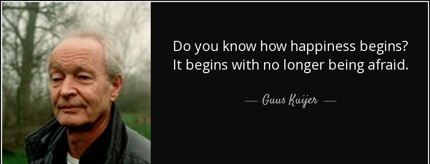 quote do you know how happiness begins it begins with no longer being afraid guus kuijer Quotes