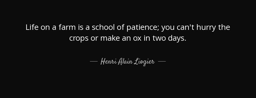 quote life on a farm is a school of patience you can t hurry the crops or make an ox in two henri alain liogier Quotes
