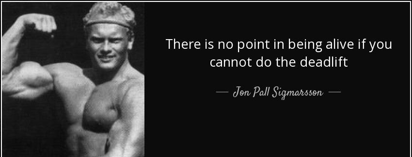 quote there is no point in being alive if you cannot do the deadlift jon pall sigmarsson Quotes