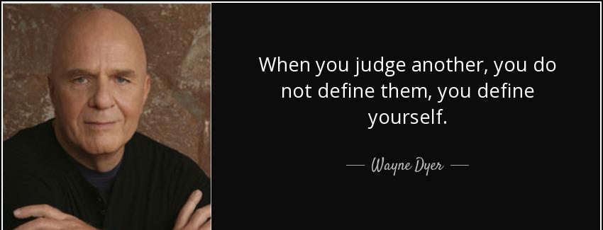 quote when you judge another you do not define them you define yourself wayne dyer Quotes