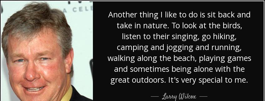 quote another thing i like to do is sit back and take in nature to look at the birds listen larry wilcox Quotes
