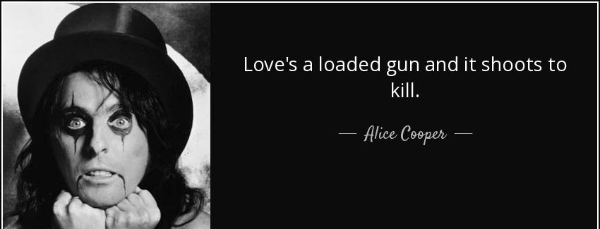 quote love s a loaded gun and it shoots to kill alice cooper Quotes